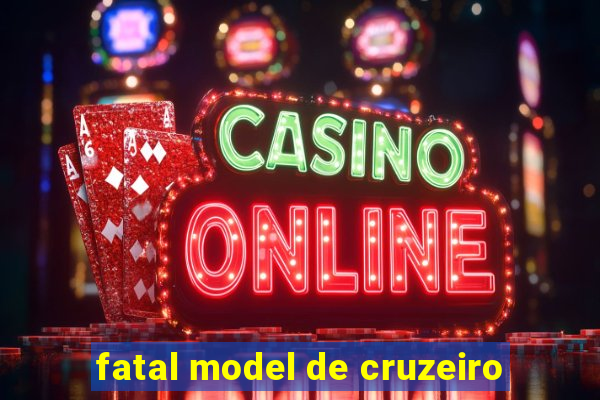 fatal model de cruzeiro